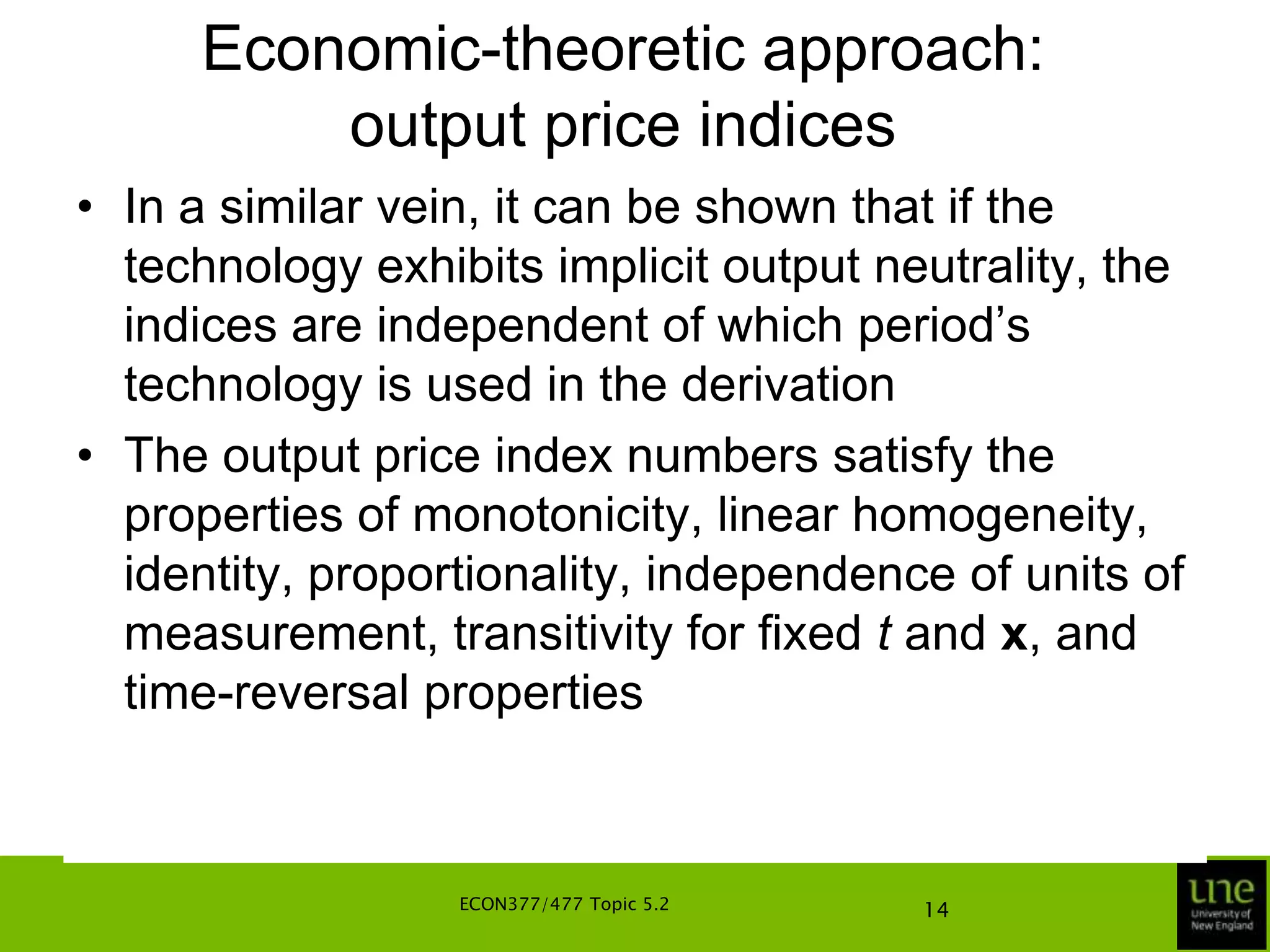 Economic-theoretic approach: output price indicesThe output price index based on period-t technology, is defined as:This index is the ratio of the maximum revenues possible with the two price vectors, ps and pt, using a fixed level of inputs, x, and period-t technologyThe revenue-maximising points for the price vectors, ptand ps are shown on the next slideECON377/477 Topic 5.210
