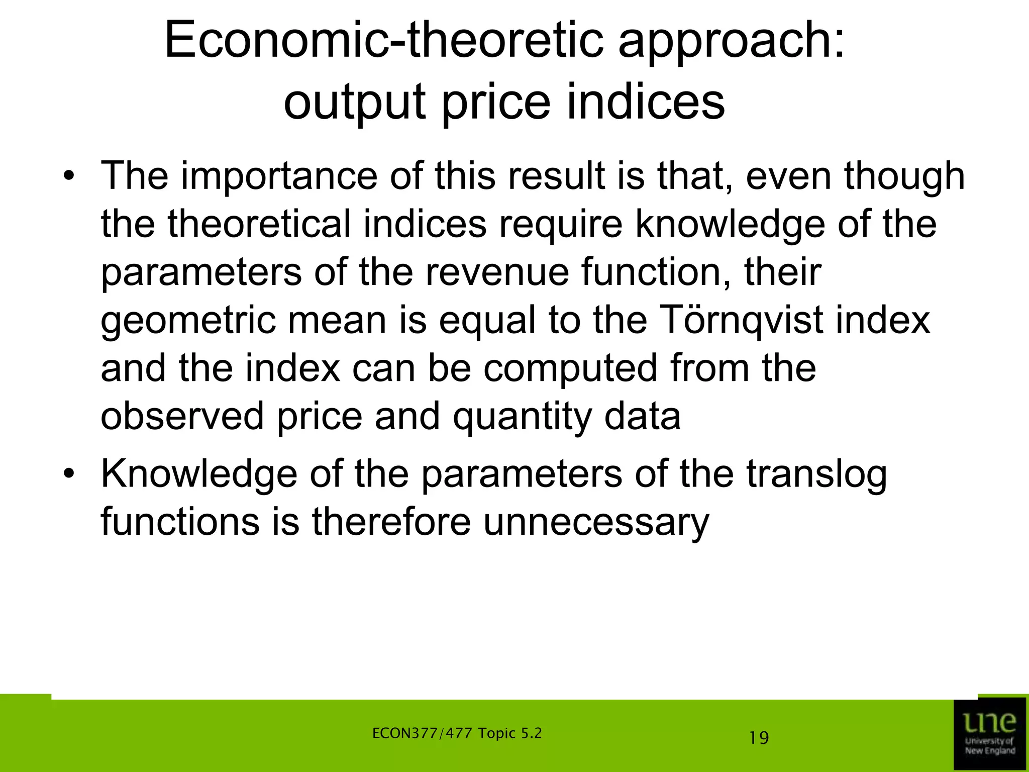 Economic-theoretic approach: output price indicesSince xt and xs are the actual input levels used in periods t and s, we can define the indices using the actual input levels, leading to two natural output price index numbers:ECON377/477 Topic 5.215