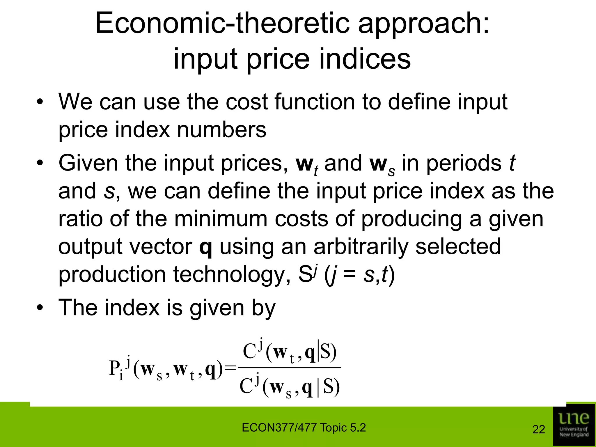 Economic-theoretic approach: output price indicesWe can represent the revenue functions for periods s and t by translog functions, with second-order coefficients being equal for periods s and t (kjt = kjs, mjt = mjs,, kmt = kms)The geometric mean of the two natural output price index numbers is equal to the Törnqvist output price indexECON377/477 Topic 5.218