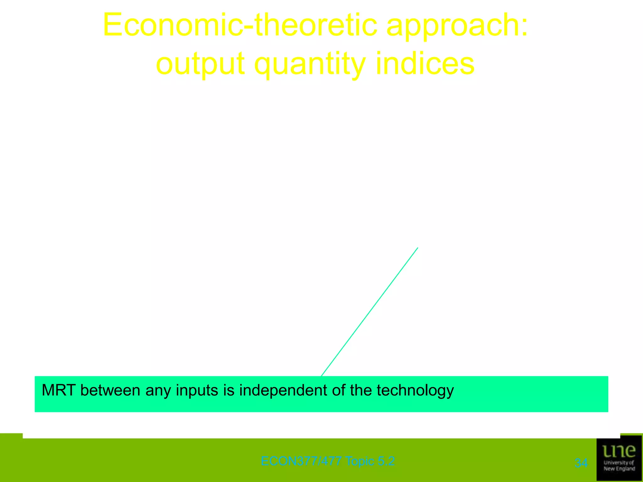 Economic-theoretic approach: input price indicesUnder the assumption of technical and allocative efficiency, the geometric mean of the two input price index numbers in the above equations is given by the Törnqvist price index number applied to input prices and quantitiesThat is,	where snt and sns are the input expenditure shares of n-th input in periods t and s, respectively Törnquist indexECON377/477 Topic 5.230