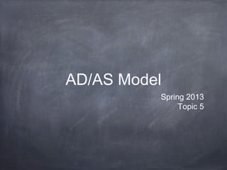 AD/AS Model
          Spring 2013
               Topic 5
 