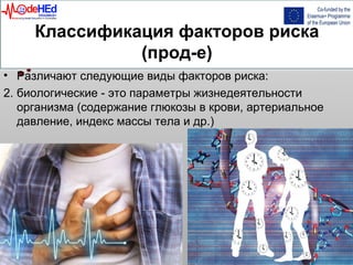 Классификация факторов риска
(прод-е)
• Различают следующие виды факторов риска:
2. биологические - это параметры жизнедеятельности
организма (содержание глюкозы в крови, артериальное
давление, индекс массы тела и др.)
 