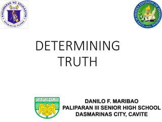 DETERMINING
TRUTH
DANILO F. MARIBAO
PALIPARAN III SENIOR HIGH SCHOOL
DASMARINAS CITY, CAVITE
 