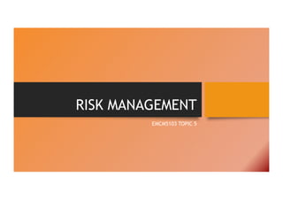 RISK MANAGEMENT
EMCM5103 TOPIC 5
 