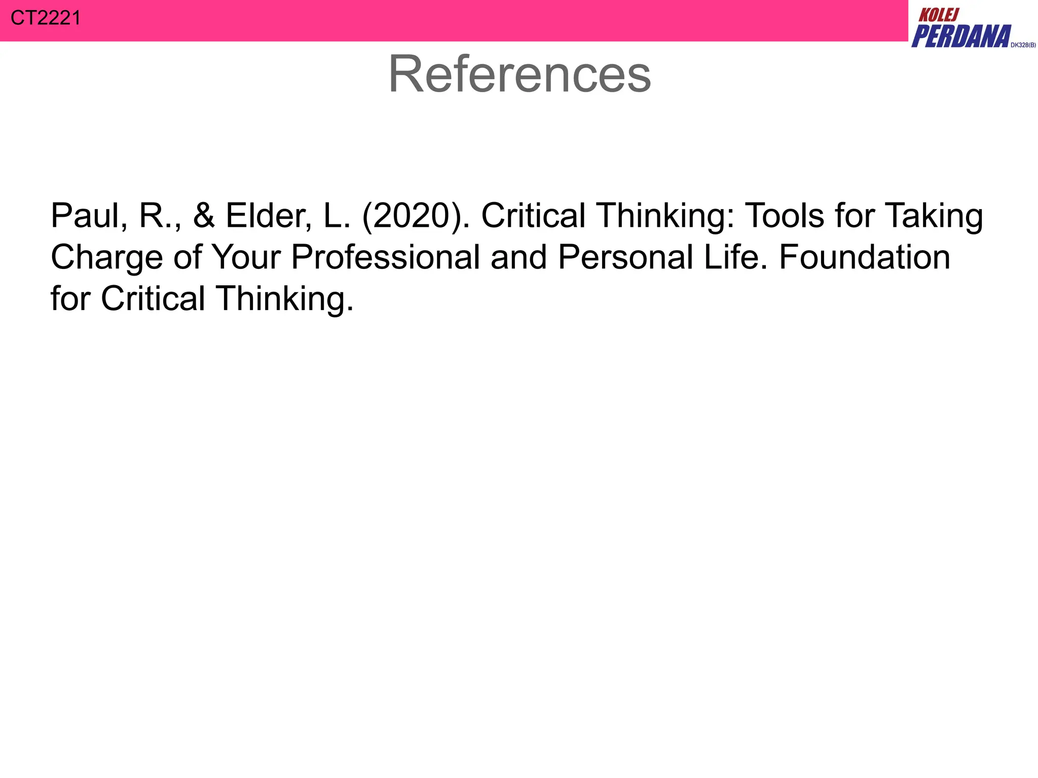 CT2221
References
Paul, R., & Elder, L. (2020). Critical Thinking: Tools for Taking
Charge of Your Professional and Personal Life. Foundation
for Critical Thinking.
 