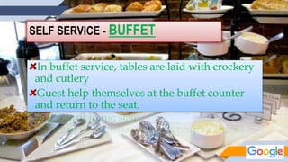 SELF SERVICE - BUFFET
In buffet service, tables are laid with crockery
and cutlery
Guest help themselves at the buffet counter
and return to the seat.
 