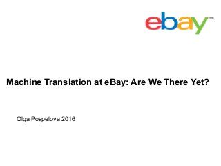 Machine Translation at eBay: Are We There Yet?
Olga Pospelova 2016
 