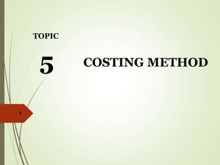 TOPIC
COSTING METHOD
5
1
 