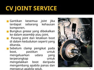 CV JOINT SERVICE
◼ Gantikan kesemua joint jika
terdapat sebarang kehausan
komponen.
◼ Bungkus grease yang dibekalkan
ke dalam assembly atau joint.
◼ Pasang joint dan letakkan boot
di dalam kedudukan seperti yang
ditanda.
◼ Sebelum clamp pengikat pada
boot, pastikan untuk
mengeluarkan udara yang
terperangkap untuk
mengelakkan boot daripada
mengembang apabila panas dan
mengecut apabila sejuk. 19
 