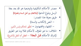STUDIES ON ISLAMIC RULES | MABAHITH AL-HUKM - LBC2033 ‫الحكم‬ ‫مباحث‬
•‫ب‬ ‫هللا‬ ‫هو‬ ‫الوضعية‬‫و‬ ‫التكليفية‬ ‫األحكام‬ ‫مصدر‬‫بعثة‬ ‫عد‬
‫الرسل‬‫وبلوغ‬‫الدعوة‬[‫واملع‬ ‫السنة‬ ‫أهل‬ ‫بني‬ ‫ابالتفاق‬‫لة‬‫ز‬‫ت‬]
•‫املصدر‬ ‫هذا‬ ‫معرفة‬ ‫يق‬‫ر‬‫ط‬:
-‫النص‬(‫السنة‬‫و‬ ‫الكتاب‬)
-‫اجملتهدون‬‫و‬ ‫الفقهاء‬=ُ‫م‬ ‫ليس‬‫و‬ ‫للحكم‬ ‫ر‬ِ‫ه‬ْ‫ظ‬ُ‫م‬ِِْ‫ن‬
•‫اخلالف‬:‫الط‬ ‫هو‬ ‫وما‬ ‫هللا؟‬ ‫ألحكام‬ ‫ف‬ِ‫املعر‬ ‫هو‬ ‫ما‬‫يق‬‫ر‬
‫األحكام‬ ‫اك‬‫ر‬‫إلد‬‫البعثة؟‬ ‫قبل‬-‫النقل‬ ‫أم‬ ‫العقل‬(‫ا‬‫ع‬‫لِر‬)
 