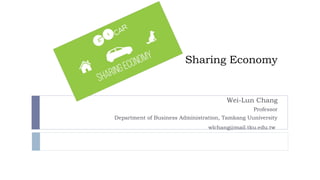Sharing Economy
Wei-Lun Chang
Professor
Department of Business Administration, Tamkang Uuniversity
wlchang@mail.tku.edu.tw
 