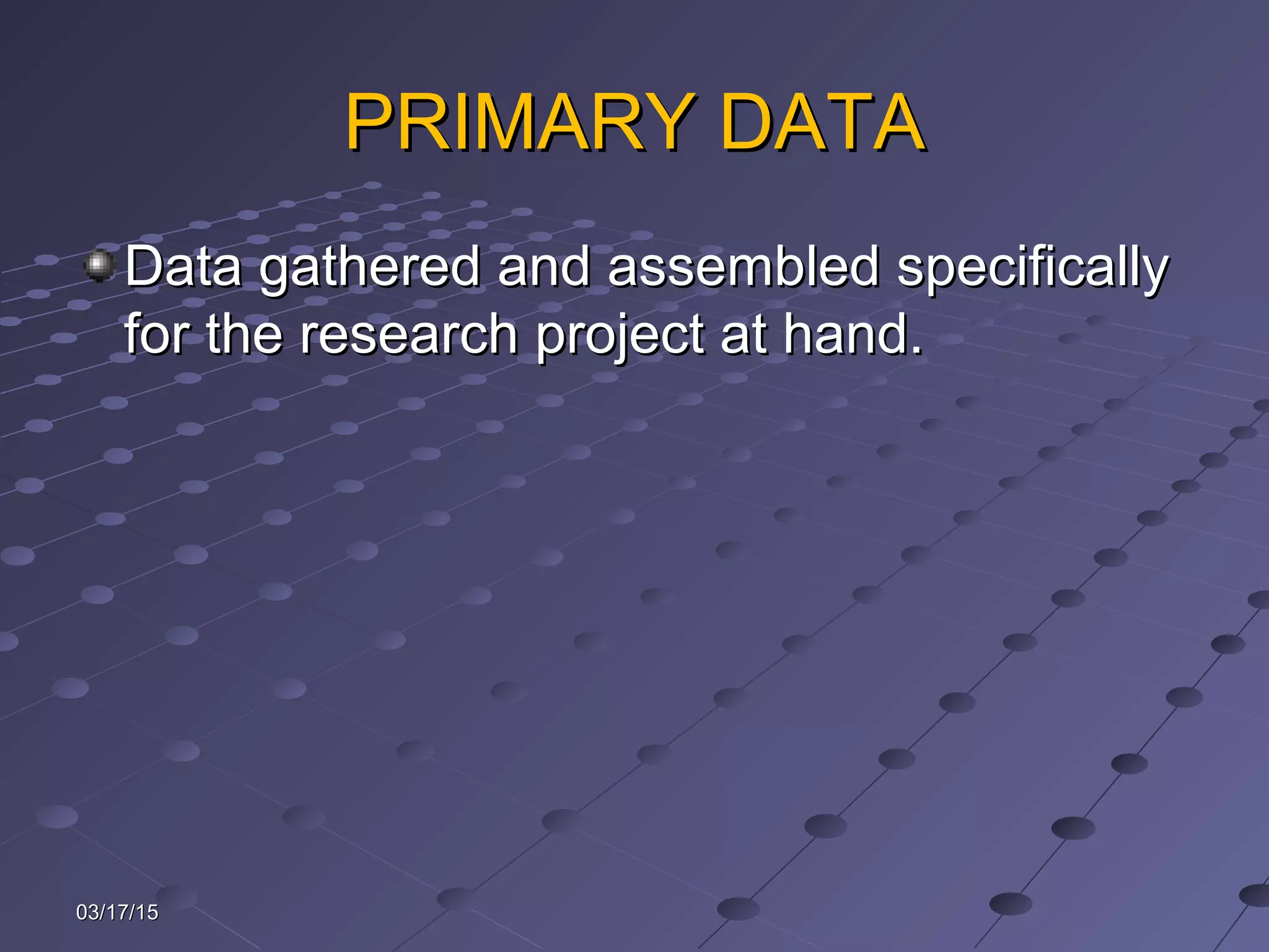 PRIMARY DATAPRIMARY DATA
Data gathered and assembled specificallyData gathered and assembled specifically
for the research project at hand.for the research project at hand.
03/17/1503/17/15
 