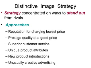 Strategy   concentrated on ways to  stand out  from rivals Approaches Reputation for charging lowest price Prestige quality at a good price Superior customer service Unique product attributes New product introductions Unusually creative advertising Distinctive  Image  Strategy 
