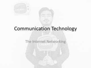 Communication Technology
The Internet Networking
 
