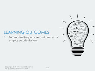 Copyright © 2011 PearsonEducation,
Inc. publishing as Prentice Hall
8–3
LEARNING OUTCOMES
1. Summarize the purpose and process of
employee orientation.
 