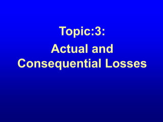 Topic:3:
Actual and
Consequential Losses
 