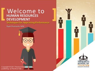 Welcome	
  to
Techniques	
  for	
  Appraising	
  Performance
Dyah Pramanik,	
  MM
HUMAN	
  RESOURCES	
  
DEVELOPMENT
Techniques	
  for	
  Appraising	
  Performance
Dyah Pramanik,	
  MM
[ ]
Copyright © 2011 PearsonEducation, Inc.
publishing as Prentice Hall
 