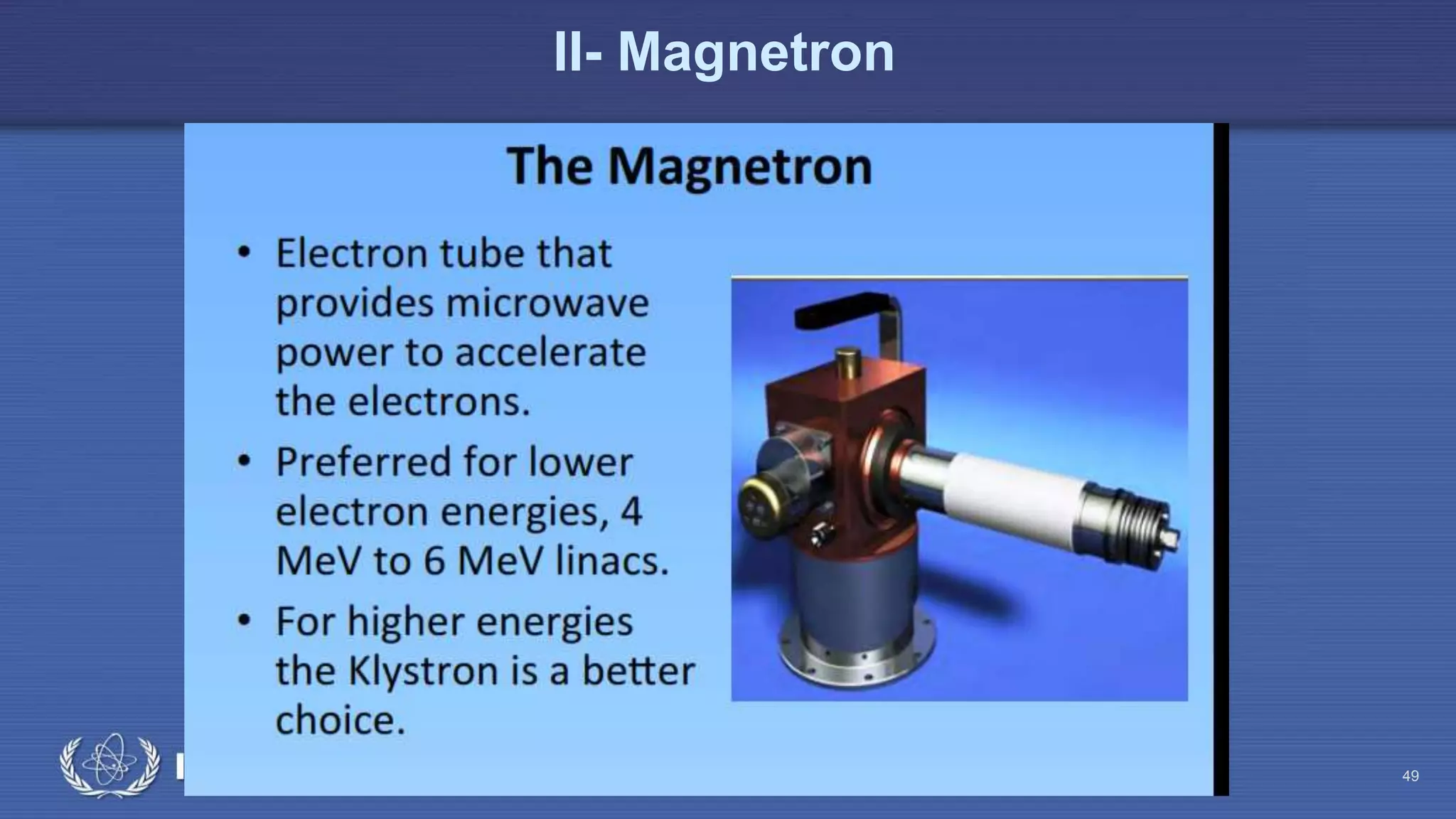 Radiation Protection in Radiotherapy Part 5, lecture 2: Equipment - superficial, telecurie 49
II- Magnetron
 