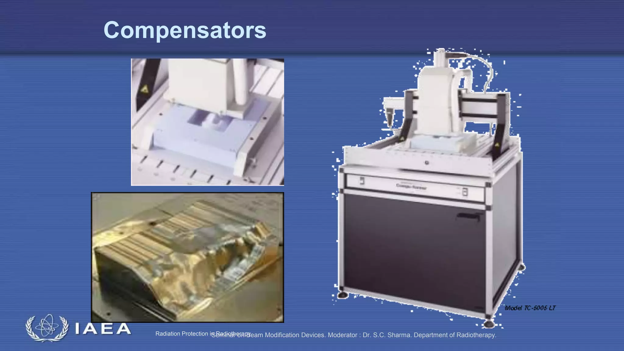 Radiation Protection in RadiotherapySeminar on Beam Modification Devices. Moderator : Dr. S.C. Sharma. Department of Radiotherapy.
Compensators
 