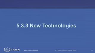 Radiation Protection in Radiotherapy Part 5, lecture 2: Equipment - superficial, telecurie 125
5.3.3 New Technologies
 