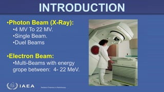 Radiation Protection in Radiotherapy
•Photon Beam (X-Ray):
•4 MV To 22 MV.
•Single Beam.
•Duel Beams
•Electron Beam:
•Multi-Beams with energy
grope between: 4- 22 MeV.
INTRODUCTION
 