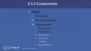Radiation Protection in Radiotherapy
5.3.2 Components
4. Gantry
I. Electron gun
II. Accelerator structure
III. Treatment head
i. Bending magnet
ii. Flattening filter
iii. Scattering foil
iv. X-ray Target
v. Collimator
vi. Beam Modification
 