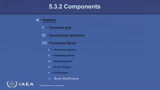Radiation Protection in Radiotherapy
5.3.2 Components
4. Gantry
I. Electron gun
II. Accelerator structure
III. Treatment head
i. Bending magnet
ii. Flattening filter
iii. Scattering foil
iv. X-ray Target
v. Collimator
vi. Beam Modification
 