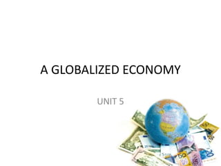 A GLOBALIZED ECONOMY
UNIT 5
 