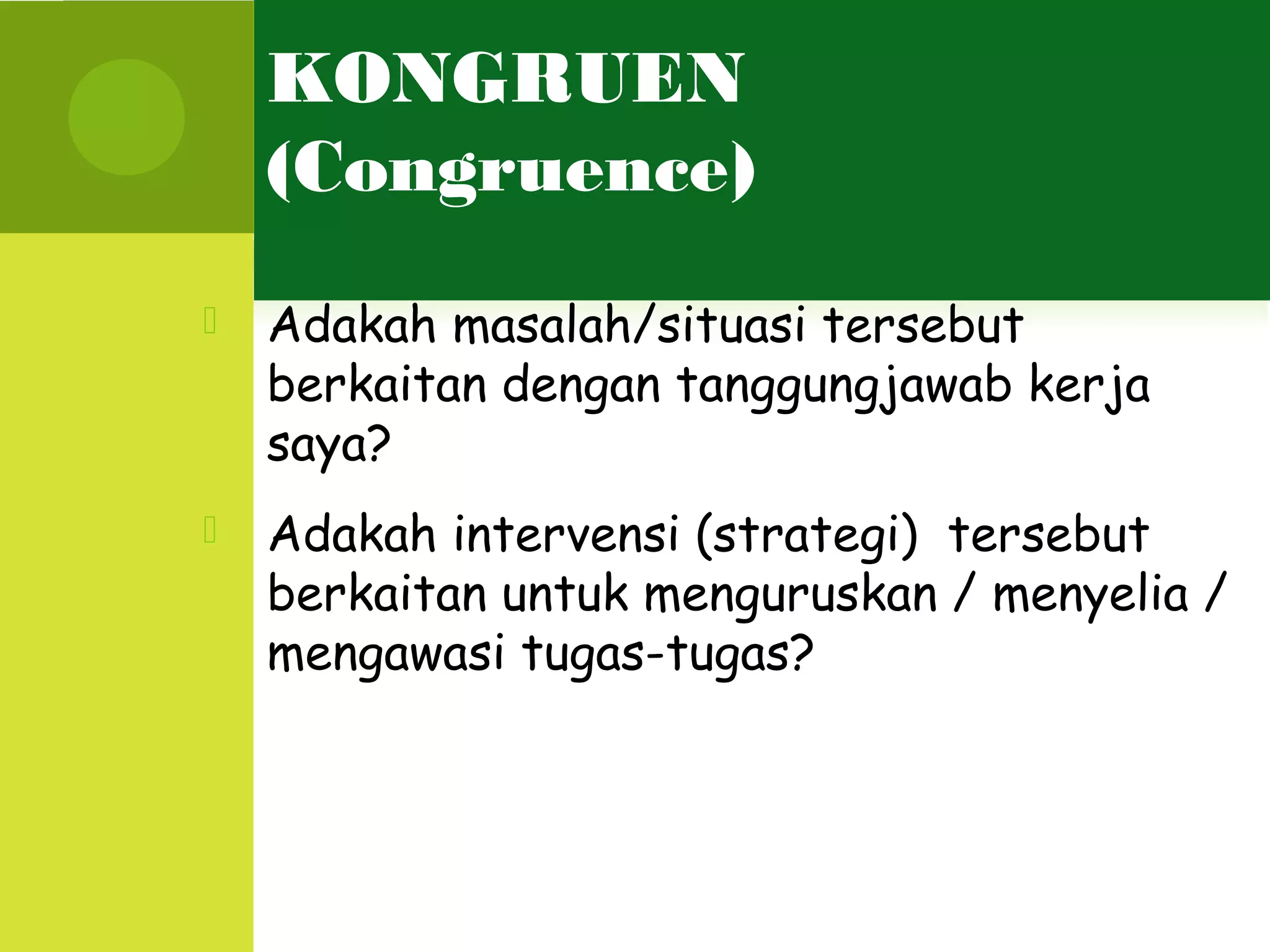 KONGRUEN
    (Congruence)
   Adakah masalah/situasi tersebut
    berkaitan dengan tanggungjawab kerja
    saya?
   Adakah intervensi (strategi) tersebut
    berkaitan untuk menguruskan / menyelia /
    mengawasi tugas-tugas?
 