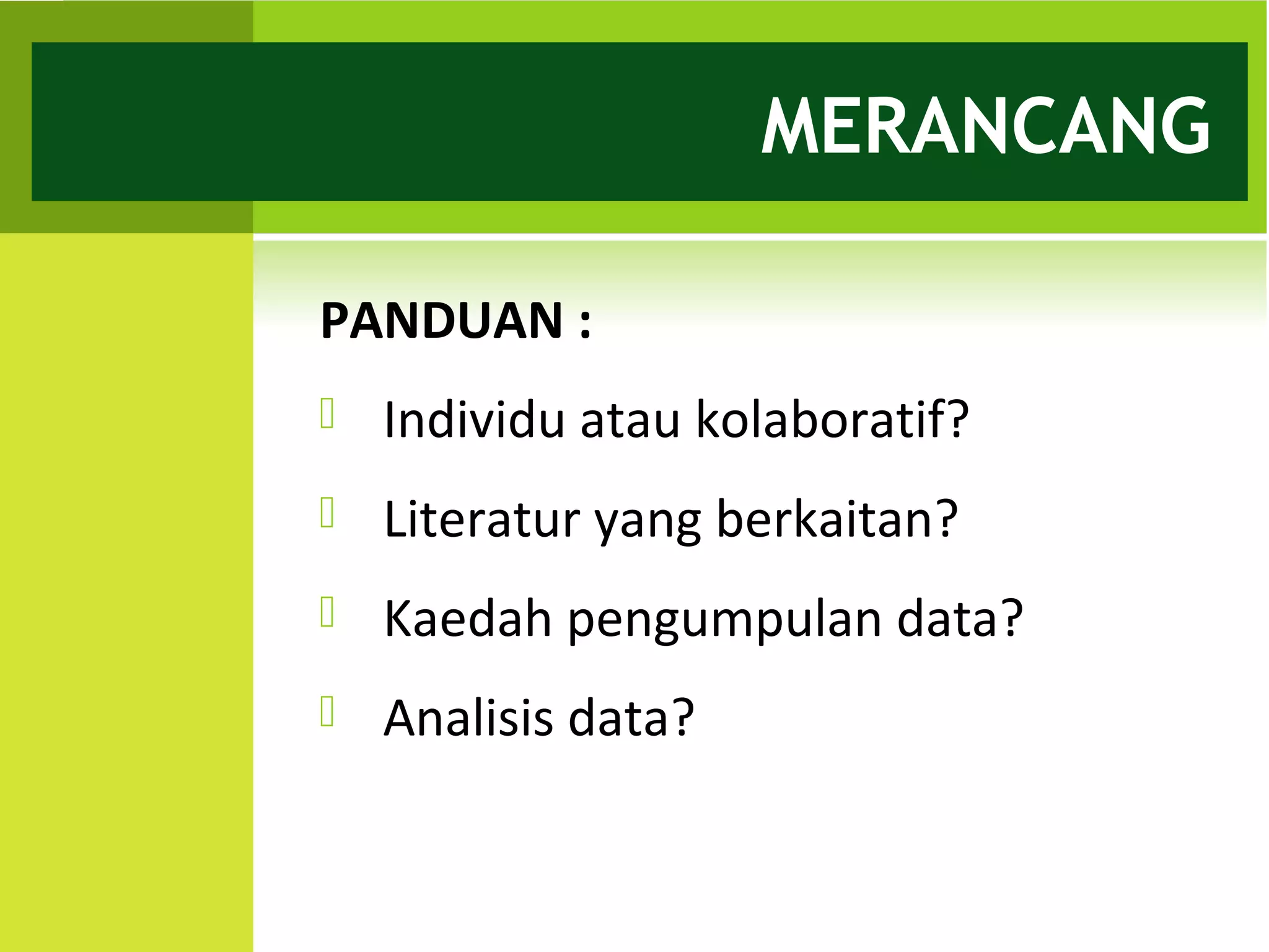 MERANCANG

PANDUAN :
   Individu atau kolaboratif?
   Literatur yang berkaitan?
   Kaedah pengumpulan data?
   Analisis data?
 