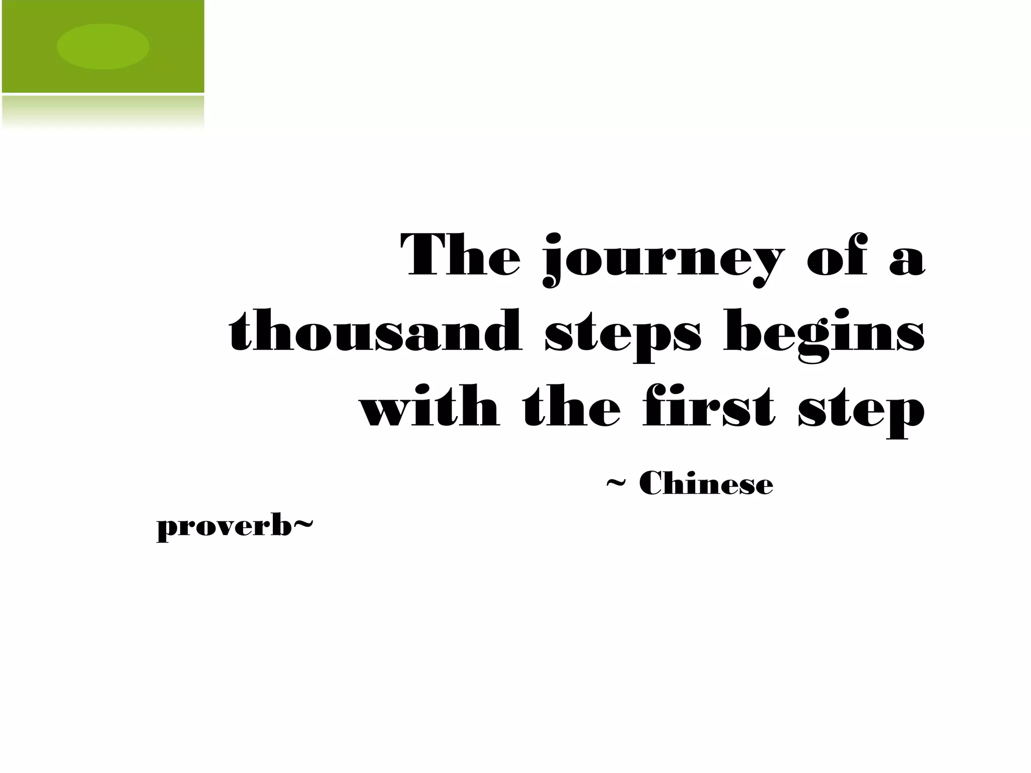 The journey of a
   thousand steps begins
       with the first step
               ~ Chinese
proverb~
 