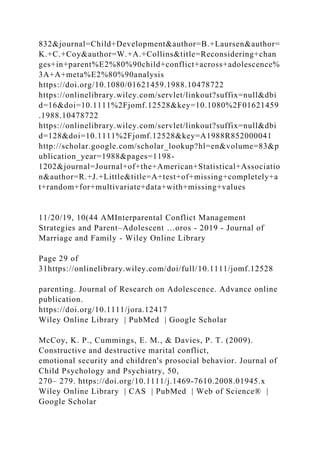 832&journal=Child+Development&author=B.+Laursen&author=
K.+C.+Coy&author=W.+A.+Collins&title=Reconsidering+chan
ges+in+parent%E2%80%90child+conflict+across+adolescence%
3A+A+meta%E2%80%90analysis
https://doi.org/10.1080/01621459.1988.10478722
https://onlinelibrary.wiley.com/servlet/linkout?suffix=null&dbi
d=16&doi=10.1111%2Fjomf.12528&key=10.1080%2F01621459
.1988.10478722
https://onlinelibrary.wiley.com/servlet/linkout?suffix=null&dbi
d=128&doi=10.1111%2Fjomf.12528&key=A1988R852000041
http://scholar.google.com/scholar_lookup?hl=en&volume=83&p
ublication_year=1988&pages=1198-
1202&journal=Journal+of+the+American+Statistical+Associatio
n&author=R.+J.+Little&title=A+test+of+missing+completely+a
t+random+for+multivariate+data+with+missing+values
11/20/19, 10(44 AMInterparental Conflict Management
Strategies and Parent–Adolescent …oros - 2019 - Journal of
Marriage and Family - Wiley Online Library
Page 29 of
31https://onlinelibrary.wiley.com/doi/full/10.1111/jomf.12528
parenting. Journal of Research on Adolescence. Advance online
publication.
https://doi.org/10.1111/jora.12417
Wiley Online Library | PubMed | Google Scholar
McCoy, K. P., Cummings, E. M., & Davies, P. T. (2009).
Constructive and destructive marital conflict,
emotional security and children's prosocial behavior. Journal of
Child Psychology and Psychiatry, 50,
270– 279. https://doi.org/10.1111/j.1469‐7610.2008.01945.x
Wiley Online Library | CAS | PubMed | Web of Science® |
Google Scholar
 