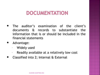 AUD390 AUDITING DIA
 The auditor’s examination of the client’s
documents & records to substantiate the
information that is or should be included in the
financial statements
 Advantage:
– Widely used
– Readily available at a relatively low cost
 Classified into 2; Internal & External
 