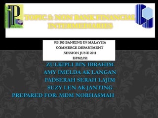 PB 303 BANKING IN MALAYSIA COMMERCE DEPARTMENT  SESSION JUNE 2011 DPM3/S1 ZULKIPLI BIN IBRAHIM AMY IMELDA AK LANGAN FADSERAH SERAH LAJIM SUZY LEN AK JANTING PREPARED FOR: MDM NORHASMAH 