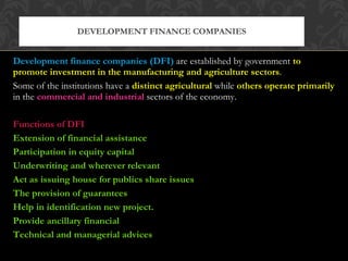 <ul><li>Development finance companies (DFI)   are established by government  to promote investment in the manufacturing an...