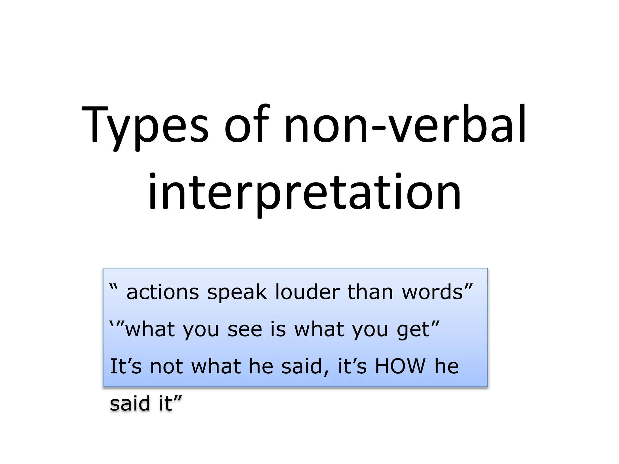 Types of non-verbal
interpretation
“ actions speak louder than words”
‘”what you see is what you get”
It’s not what he said, it’s HOW he
said it”
 