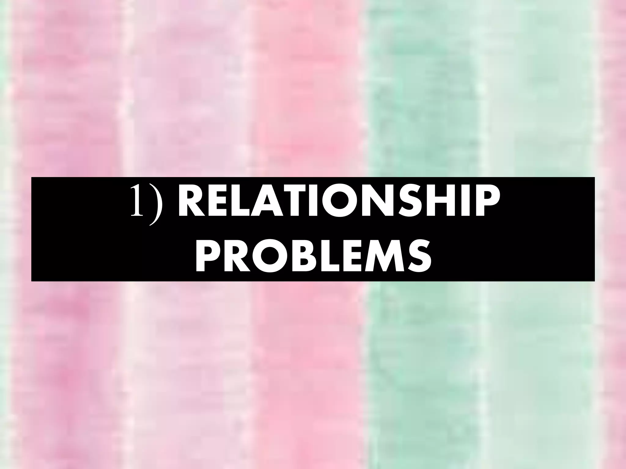 1) RELATIONSHIP
PROBLEMS
 