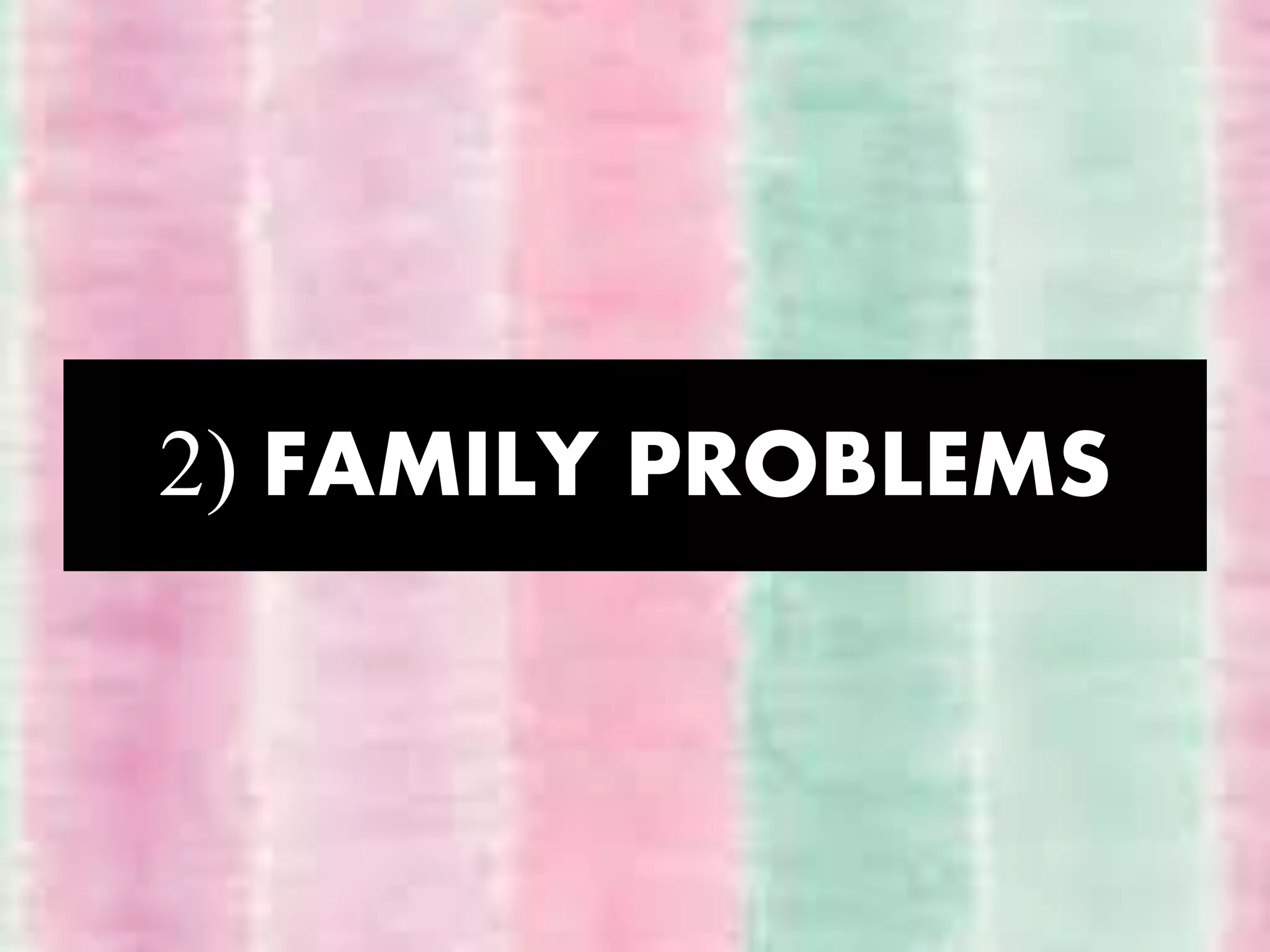 2) FAMILY PROBLEMS
 