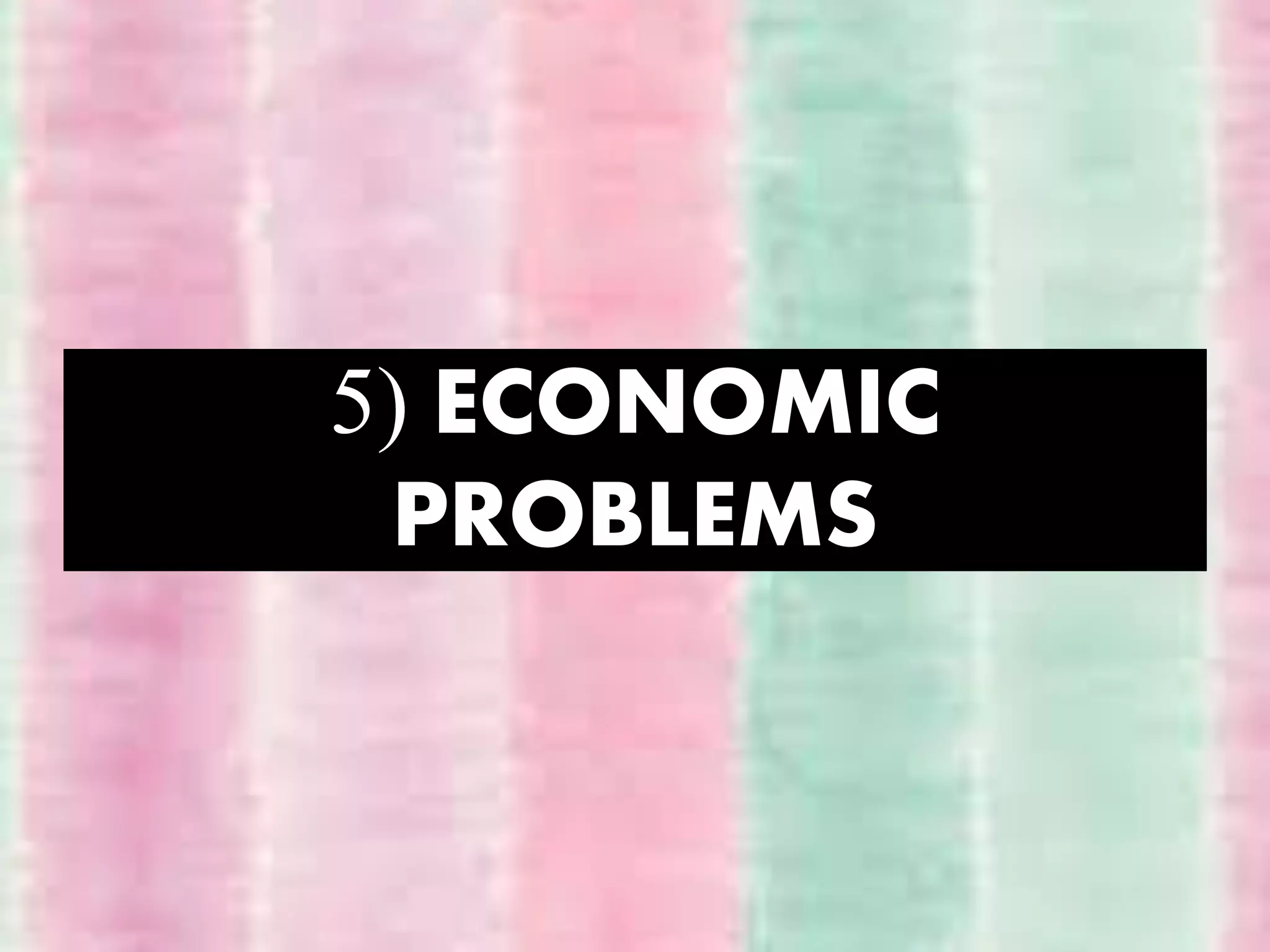 5) ECONOMIC
PROBLEMS
 