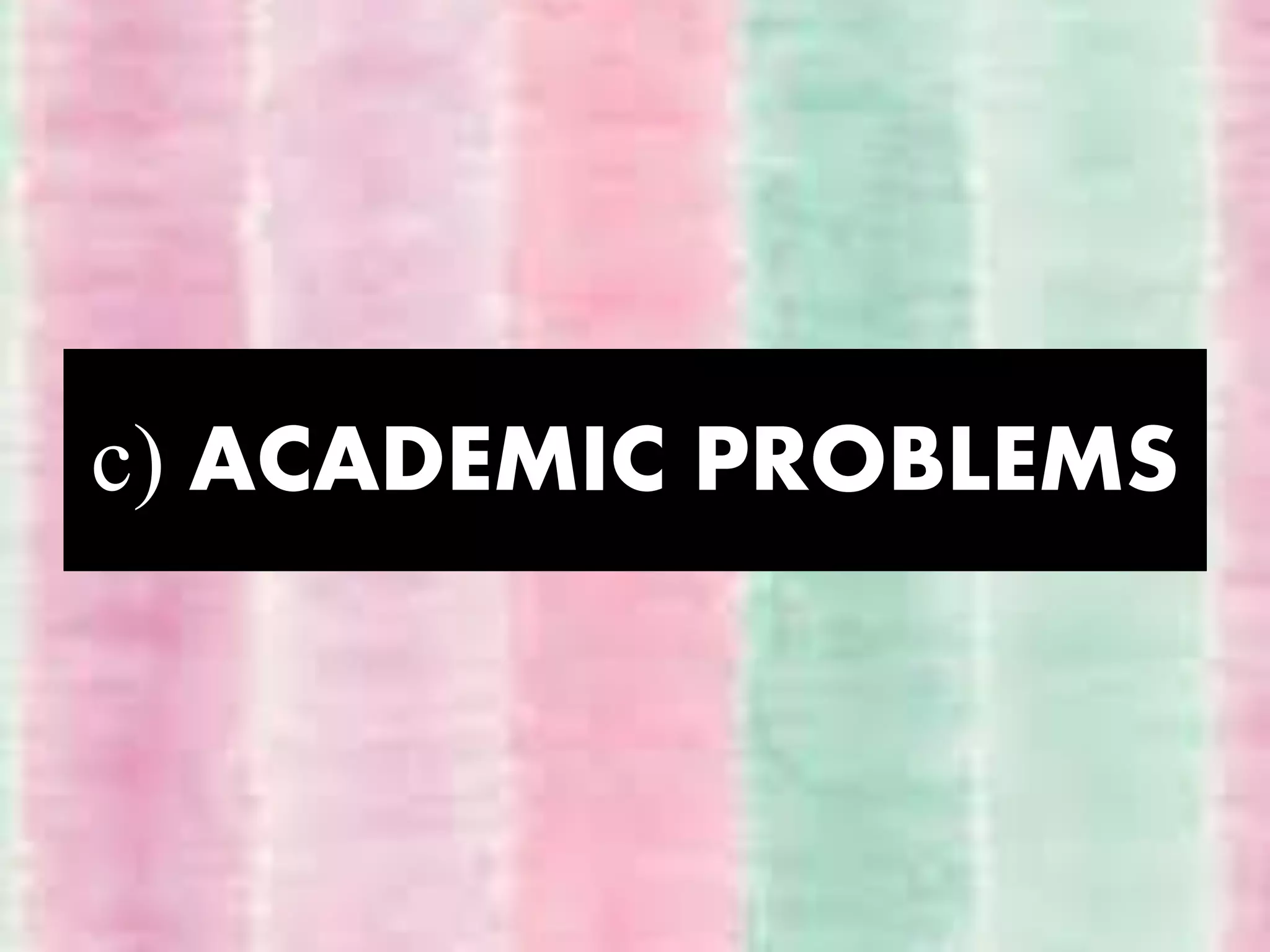 c) ACADEMIC PROBLEMS
 