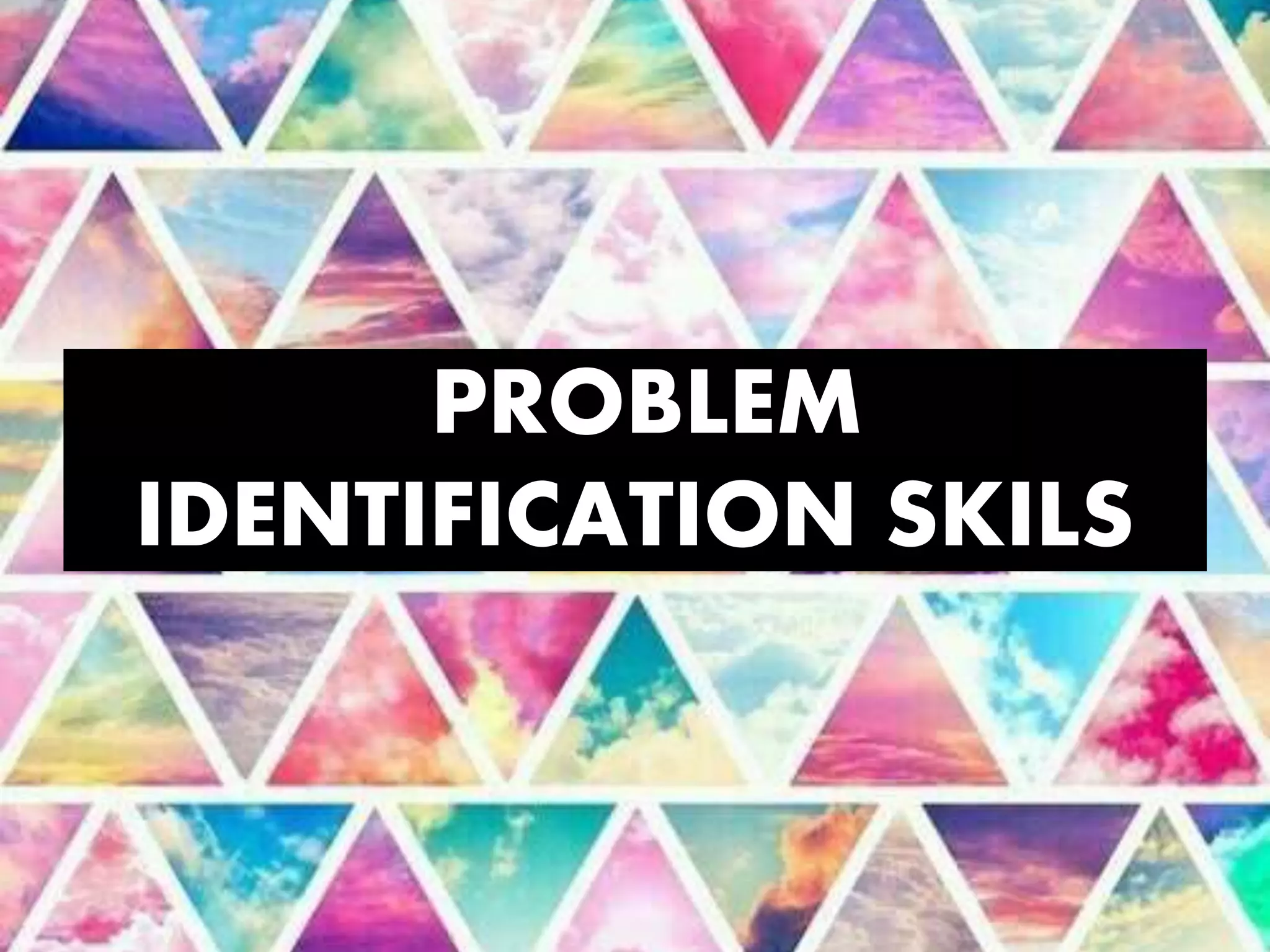 PROBLEM
IDENTIFICATION SKILS
 