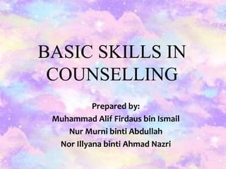 BASIC SKILLS IN
COUNSELLING
Prepared by:
Muhammad Alif Firdaus bin Ismail
Nur Murni binti Abdullah
Nor Illyana binti Ahmad Nazri
 
