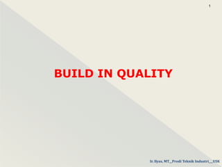 BUILD IN QUALITY
1
Ir. Ilyas, MT__Prodi Teknik Industri___USK
 