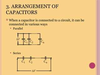 3. ARRANGEMENT OF
CAPACITORS
 When a capacitor is connected to a circuit, it can be
connected in various ways
 Parallel
 Series
V

V

 