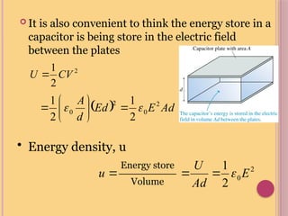  It is also convenient to think the energy store in a
capacitor is being store in the electric field
between the plates
SR
2
2
1
CV
U 
  Ad
E
Ed
d
A 2
0
2
0
2
1
2
1

 







• Energy density, u
2
0
2
1
E
Ad
U



Energy store
Volume

u
 