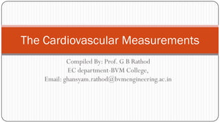 Compiled By: Prof. G B Rathod
EC department-BVM College,
Email: ghansyam.rathod@bvmengineering.ac.in
The Cardiovascular Measurements
 