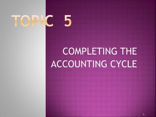 COMPLETING THE 
ACCOUNTING CYCLE 
1 
 