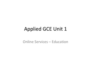 Applied GCE Unit 1 Online Services – Education 