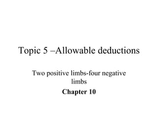 Topic 5 –Allowable deductions
Two positive limbs-four negative
limbs
Chapter 10
 