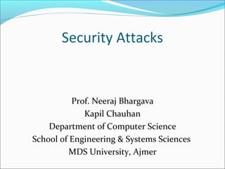 Security Attacks
Prof. Neeraj Bhargava
Kapil Chauhan
Department of Computer Science
School of Engineering & Systems Sciences
MDS University, Ajmer
 